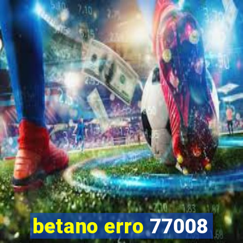 betano erro 77008